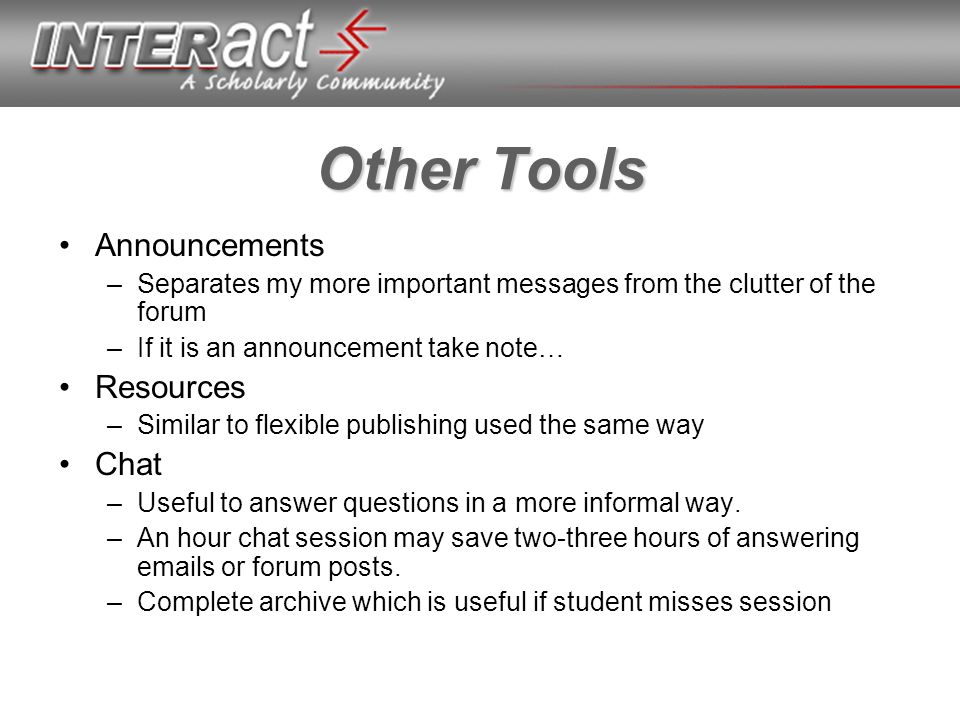 Other Tools Announcements –Separates my more important messages from the clutter of the forum –If it is an announcement take note… Resources –Similar to flexible publishing used the same way Chat –Useful to answer questions in a more informal way.