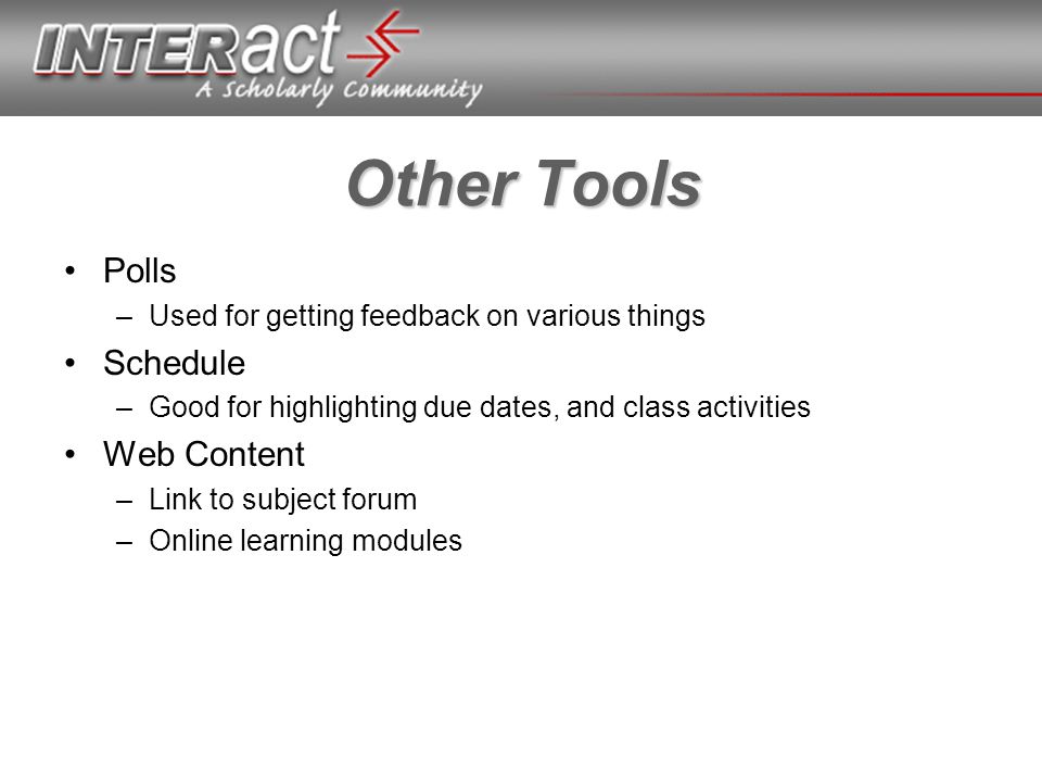 Other Tools Polls –Used for getting feedback on various things Schedule –Good for highlighting due dates, and class activities Web Content –Link to subject forum –Online learning modules