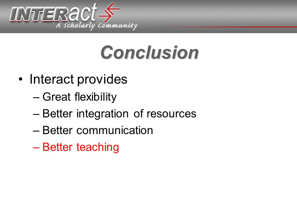 Conclusion Interact provides –Great flexibility –Better integration of resources –Better communication –Better teaching
