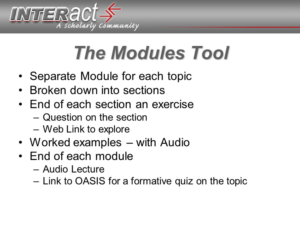The Modules Tool Separate Module for each topic Broken down into sections End of each section an exercise –Question on the section –Web Link to explore Worked examples – with Audio End of each module –Audio Lecture –Link to OASIS for a formative quiz on the topic