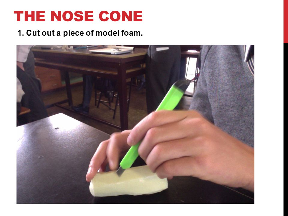 THE NOSE CONE 1. Cut out a piece of model foam.