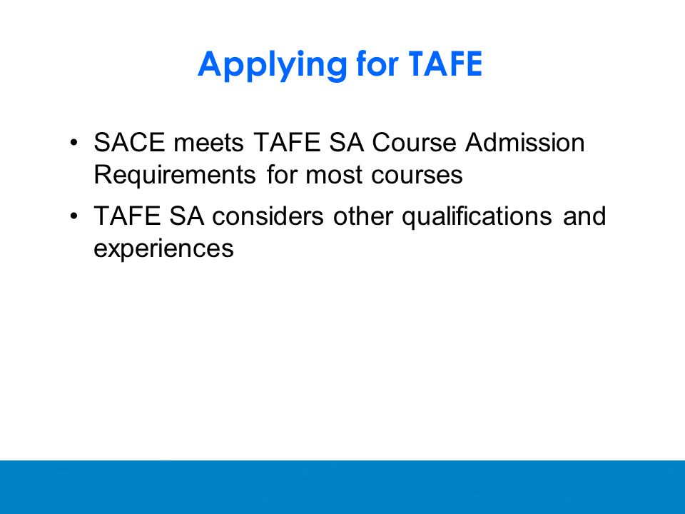 Applying for TAFE SACE meets TAFE SA Course Admission Requirements for most courses TAFE SA considers other qualifications and experiences