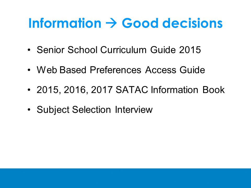 Information  Good decisions Senior School Curriculum Guide 2015 Web Based Preferences Access Guide 2015, 2016, 2017 SATAC Information Book Subject Selection Interview
