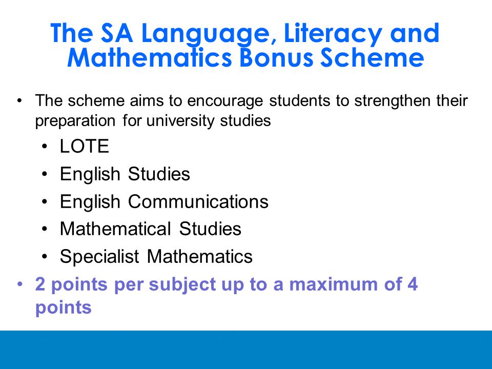 The scheme aims to encourage students to strengthen their preparation for university studies LOTE English Studies English Communications Mathematical Studies Specialist Mathematics 2 points per subject up to a maximum of 4 points