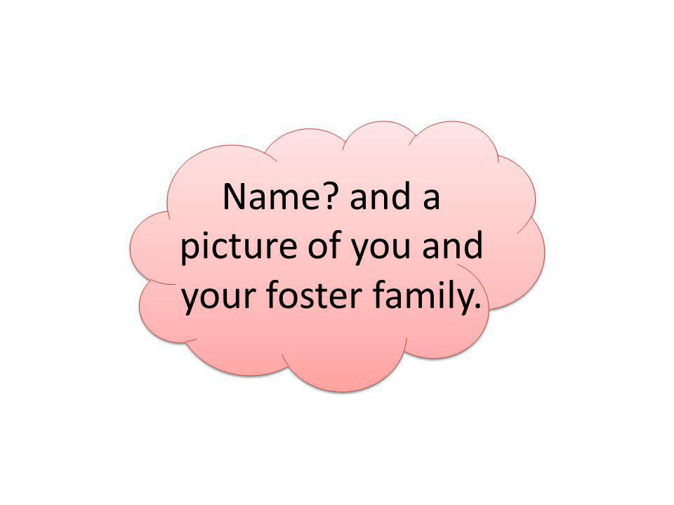 Name and a picture of you and your foster family.