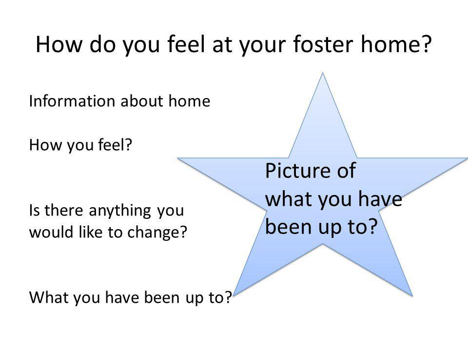 How do you feel at your foster home. Information about home How you feel.