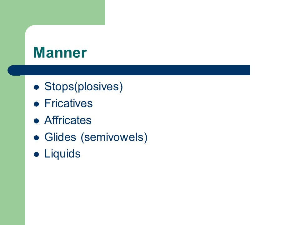 Manner Stops(plosives) Fricatives Affricates Glides (semivowels) Liquids