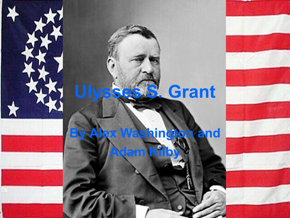 Ulysses S. Grant By Alex Washington and Adam Kilby