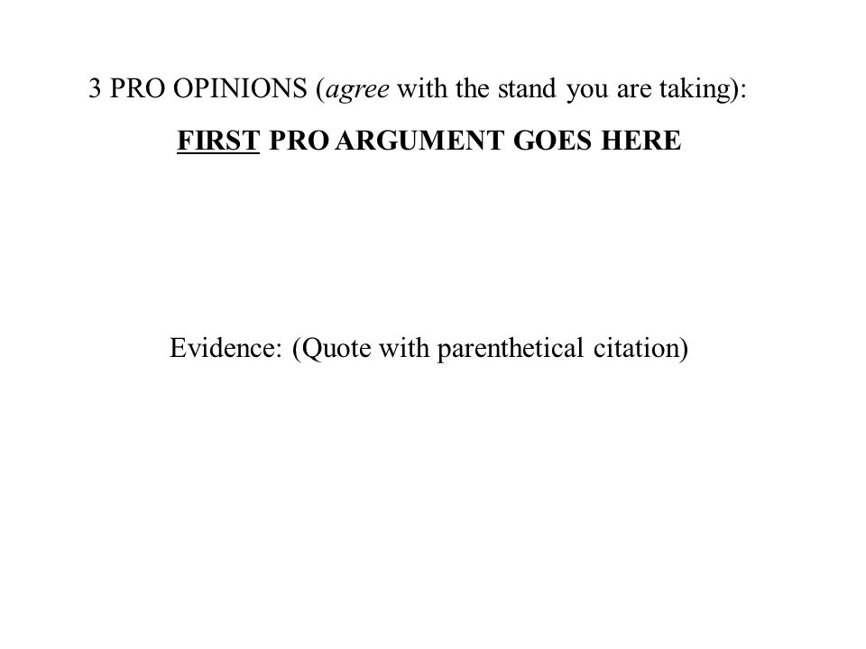 3 PRO OPINIONS (agree with the stand you are taking): FIRST PRO ARGUMENT GOES HERE Evidence: (Quote with parenthetical citation)