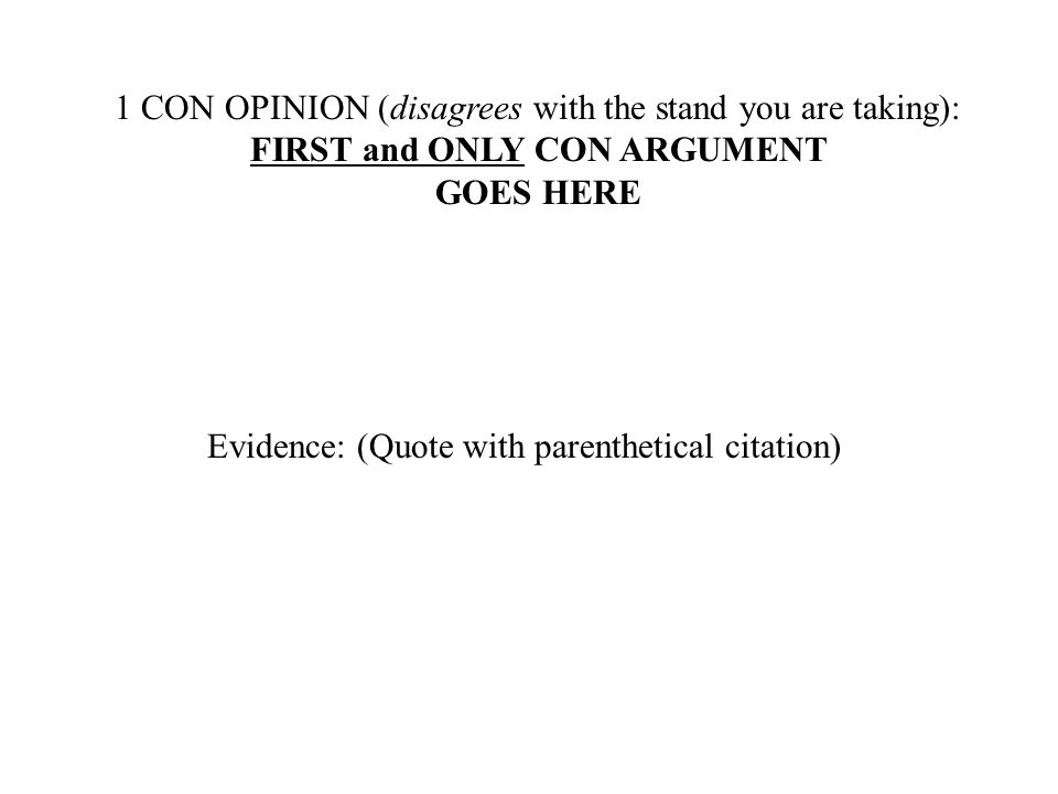 1 CON OPINION (disagrees with the stand you are taking): FIRST and ONLY CON ARGUMENT GOES HERE Evidence: (Quote with parenthetical citation)