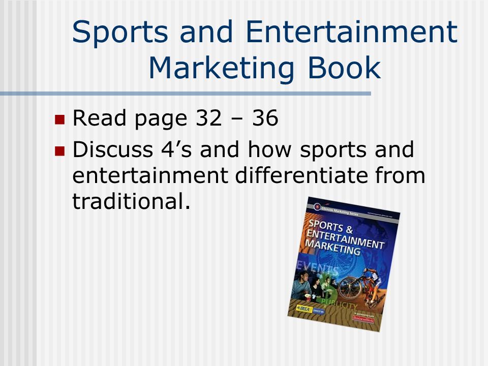 Sports and Entertainment Marketing Book Read page 32 – 36 Discuss 4’s and how sports and entertainment differentiate from traditional.