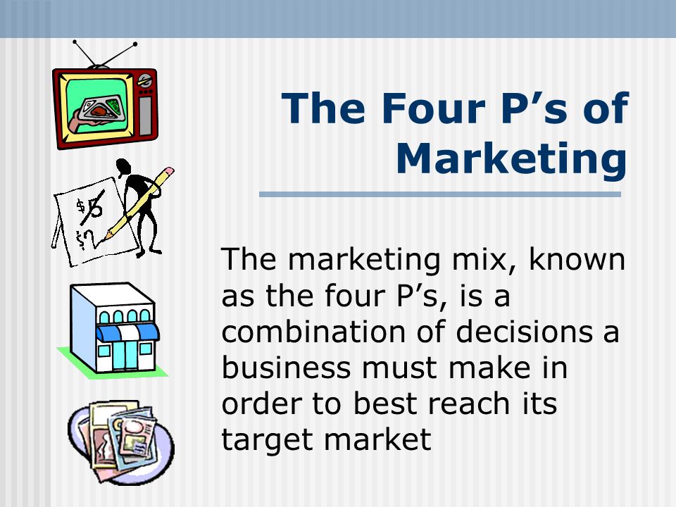 The Four P’s of Marketing The marketing mix, known as the four P’s, is a combination of decisions a business must make in order to best reach its target market
