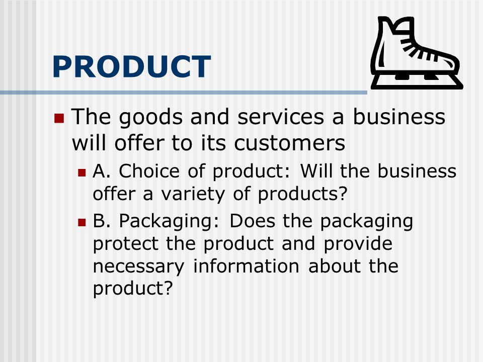 PRODUCT The goods and services a business will offer to its customers A.