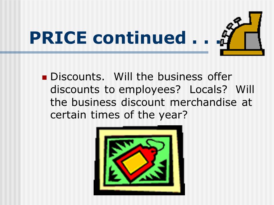 PRICE continued... Discounts. Will the business offer discounts to employees.