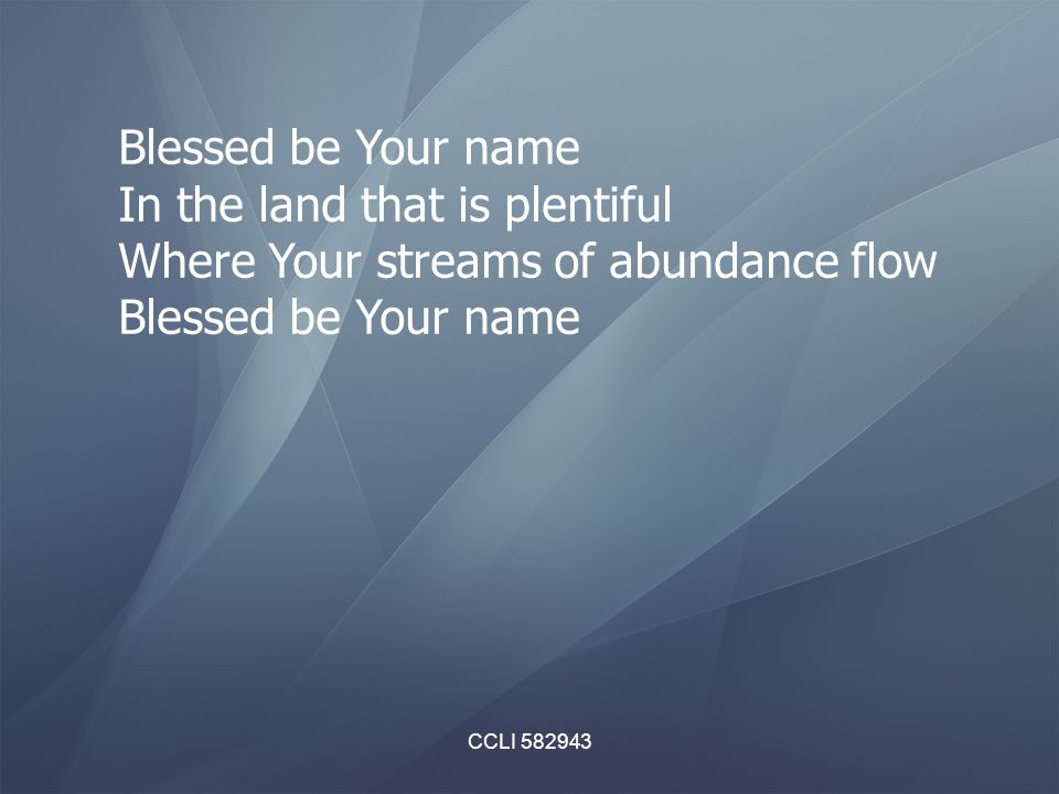 CCLI Blessed be Your name In the land that is plentiful Where Your streams of abundance flow Blessed be Your name