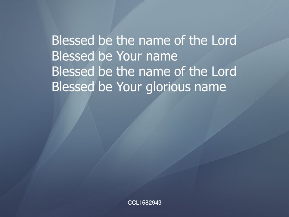 CCLI Blessed be the name of the Lord Blessed be Your name Blessed be the name of the Lord Blessed be Your glorious name