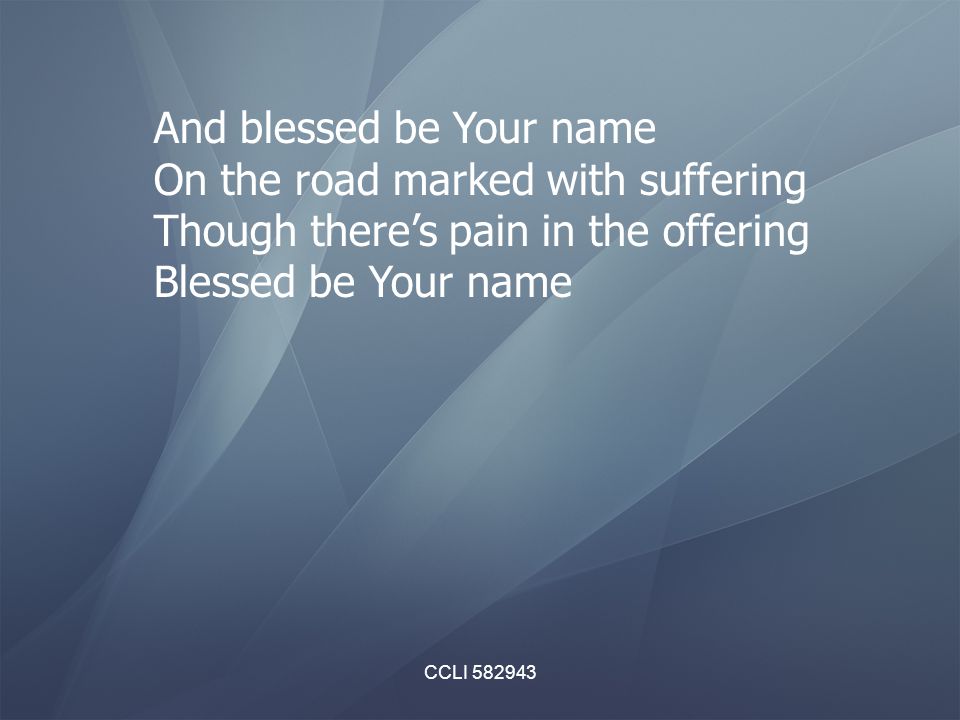 CCLI And blessed be Your name On the road marked with suffering Though there’s pain in the offering Blessed be Your name