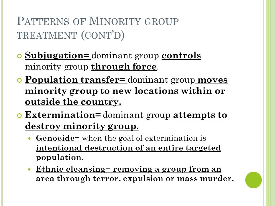 P ATTERNS OF M INORITY GROUP TREATMENT ( CONT ’ D ) Subjugation= dominant group controls minority group through force.