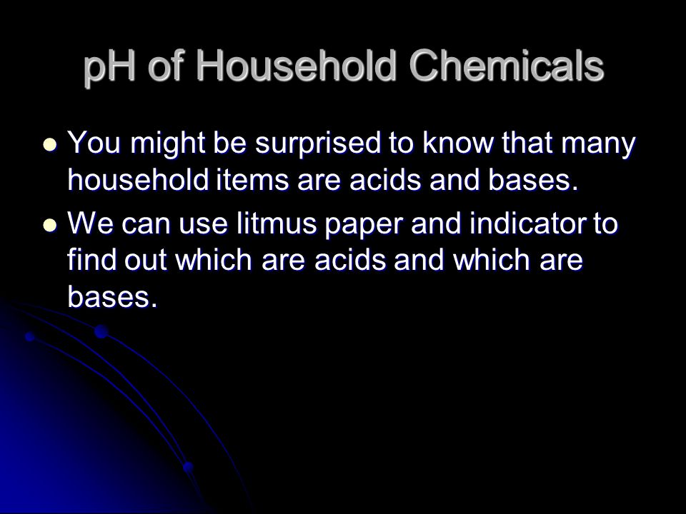pH of Household Chemicals You might be surprised to know that many household items are acids and bases.