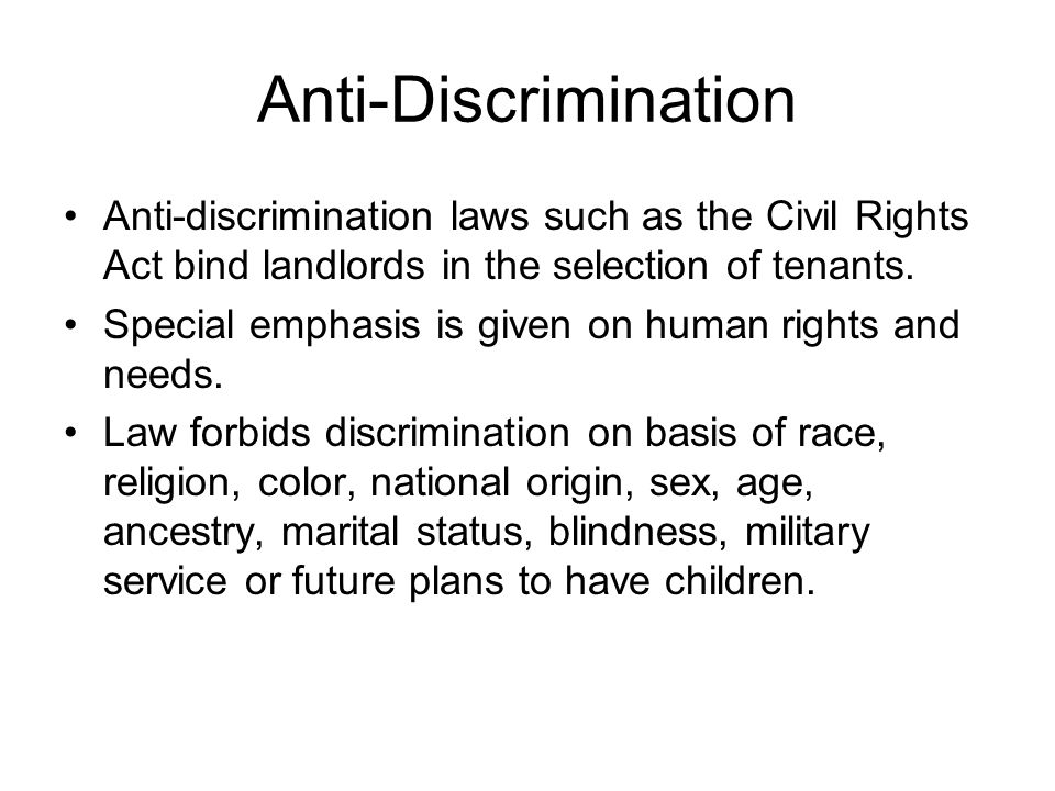 Anti-Discrimination Anti-discrimination laws such as the Civil Rights Act bind landlords in the selection of tenants.