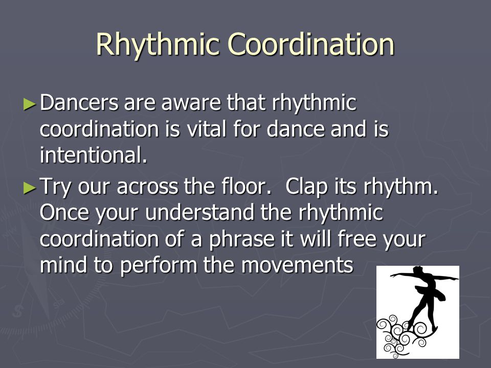 Rhythmic Coordination ► Dancers are aware that rhythmic coordination is vital for dance and is intentional.