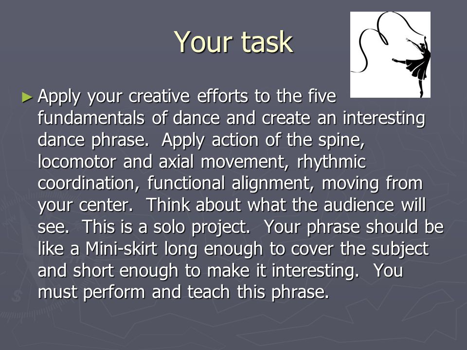 Your task ► Apply your creative efforts to the five fundamentals of dance and create an interesting dance phrase.