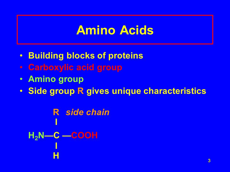 3 Amino Acids Building blocks of proteins Carboxylic acid group Amino group Side group R gives unique characteristics Rside chain I H 2 N—C —COOH I H