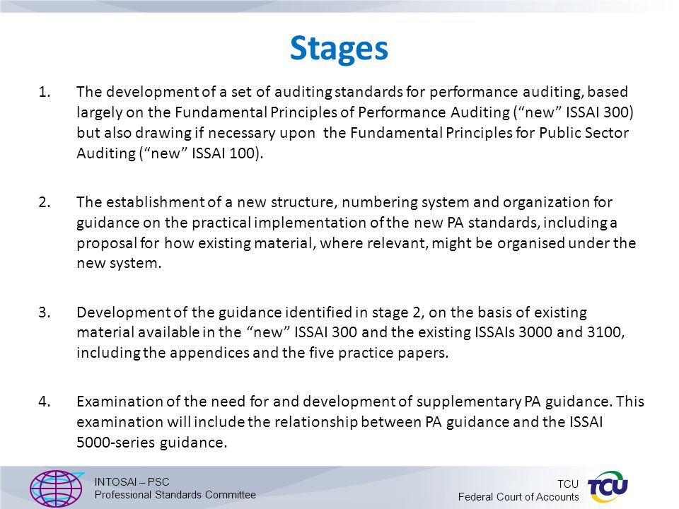Stages 1.The development of a set of auditing standards for performance auditing, based largely on the Fundamental Principles of Performance Auditing ( new ISSAI 300) but also drawing if necessary upon the Fundamental Principles for Public Sector Auditing ( new ISSAI 100).