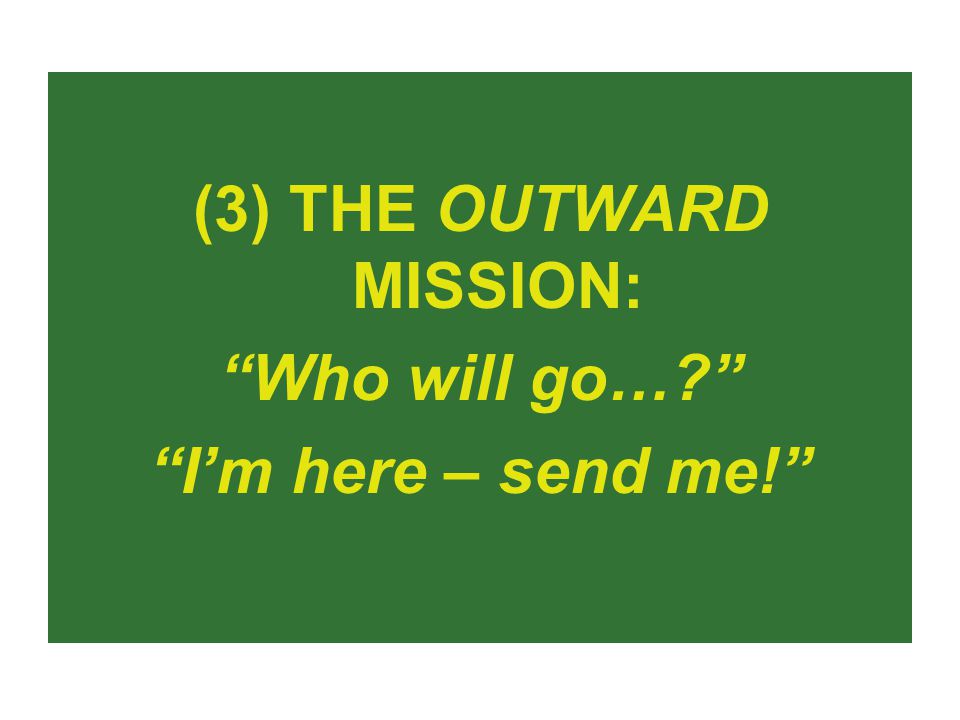(3) THE OUTWARD MISSION: Who will go… I’m here – send me!
