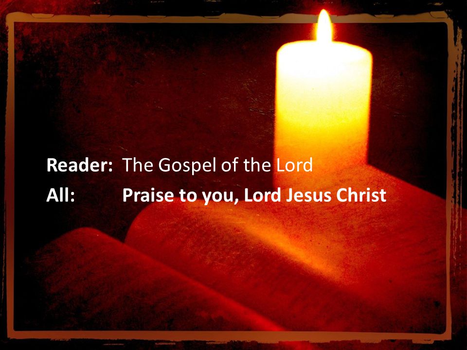 Reader:The Gospel of the Lord All:Praise to you, Lord Jesus Christ