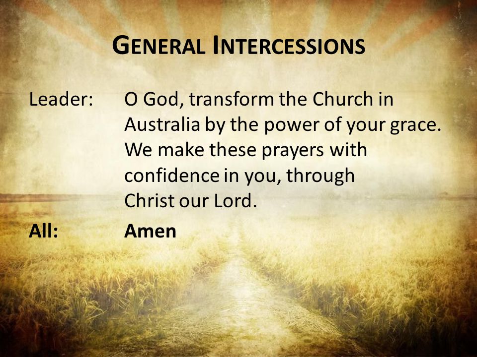 G ENERAL I NTERCESSIONS Leader:O God, transform the Church in Australia by the power of your grace.