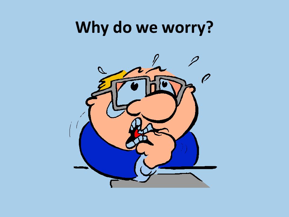 Why do we worry