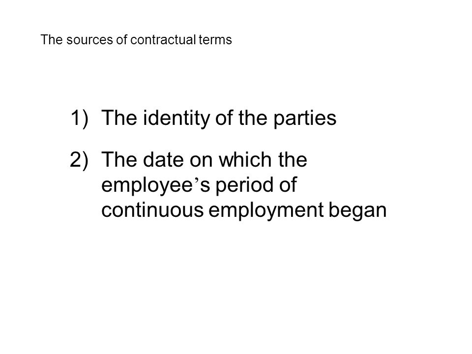 1)The identity of the parties 2)The date on which the employee ’ s period of continuous employment began The sources of contractual terms