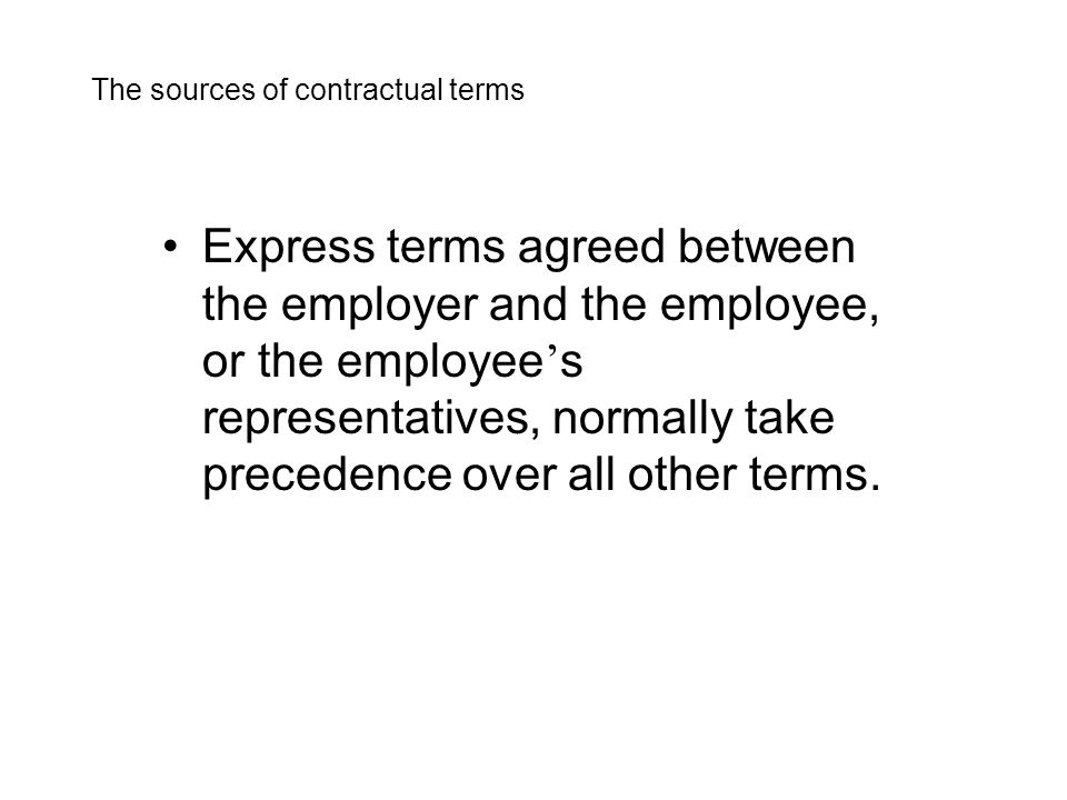 Express terms agreed between the employer and the employee, or the employee ’ s representatives, normally take precedence over all other terms.