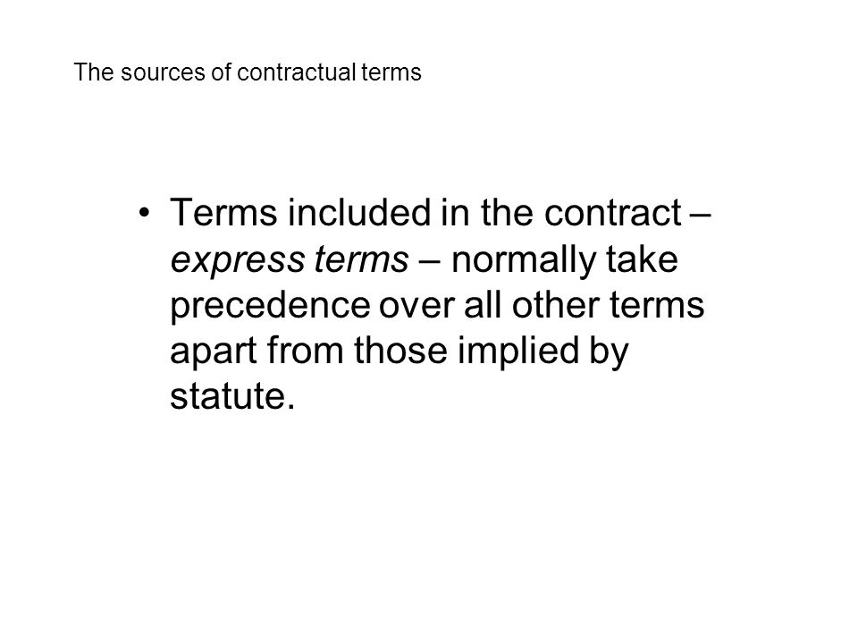 Terms included in the contract – express terms – normally take precedence over all other terms apart from those implied by statute.