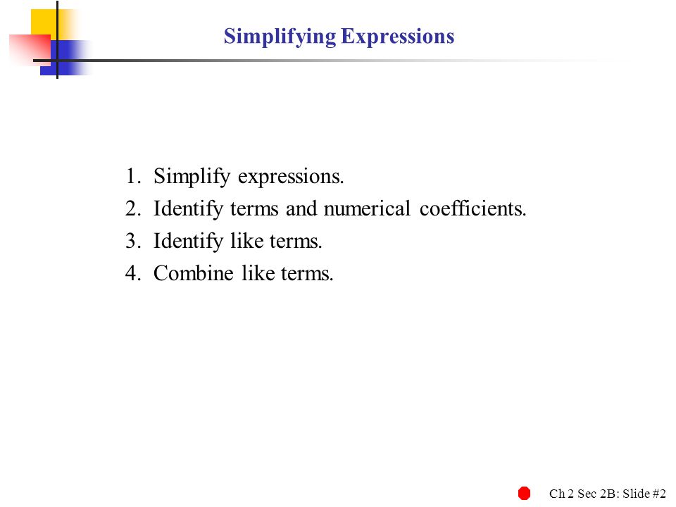 Ch 2 Sec 2B: Slide #2 Simplifying Expressions 1.Simplify expressions.