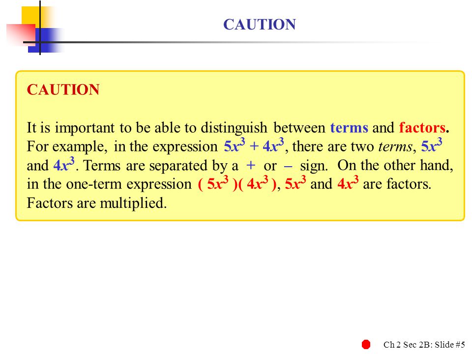 Ch 2 Sec 2B: Slide #5 CAUTION It is important to be able to distinguish between terms and factors.