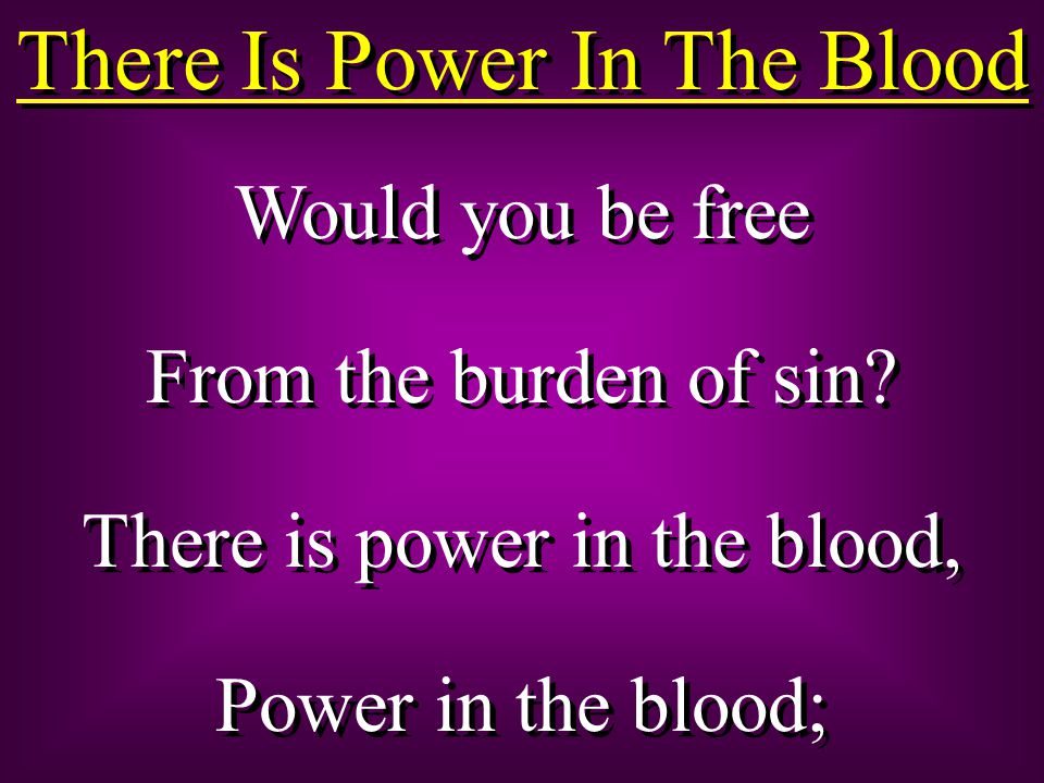 There Is Power In The Blood Would you be free From the burden of sin.