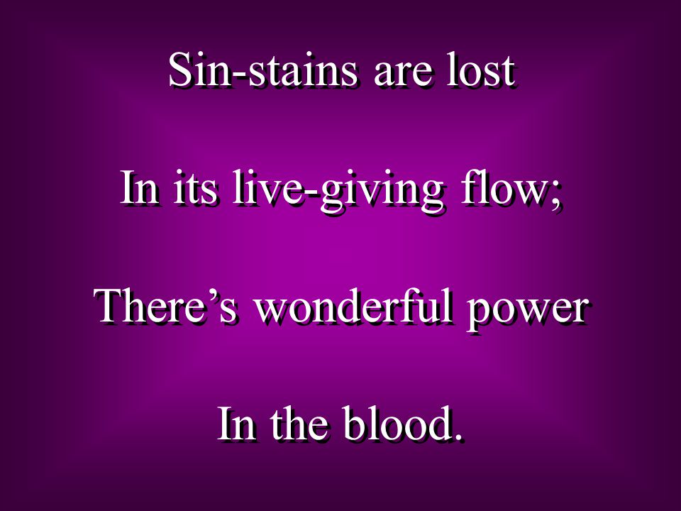 Sin-stains are lost In its live-giving flow; There’s wonderful power In the blood.