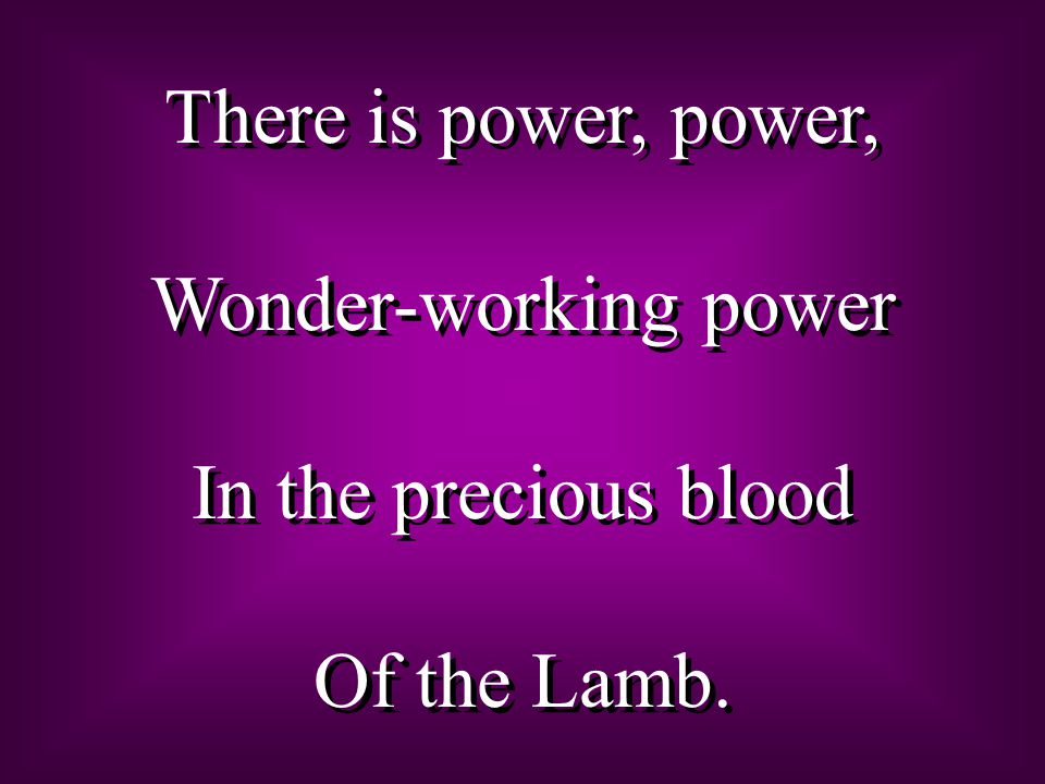 There is power, power, Wonder-working power In the precious blood Of the Lamb.