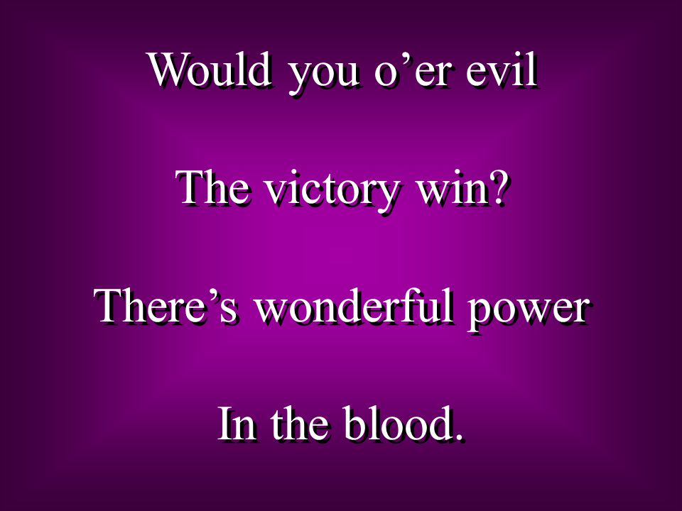 Would you o’er evil The victory win. There’s wonderful power In the blood.