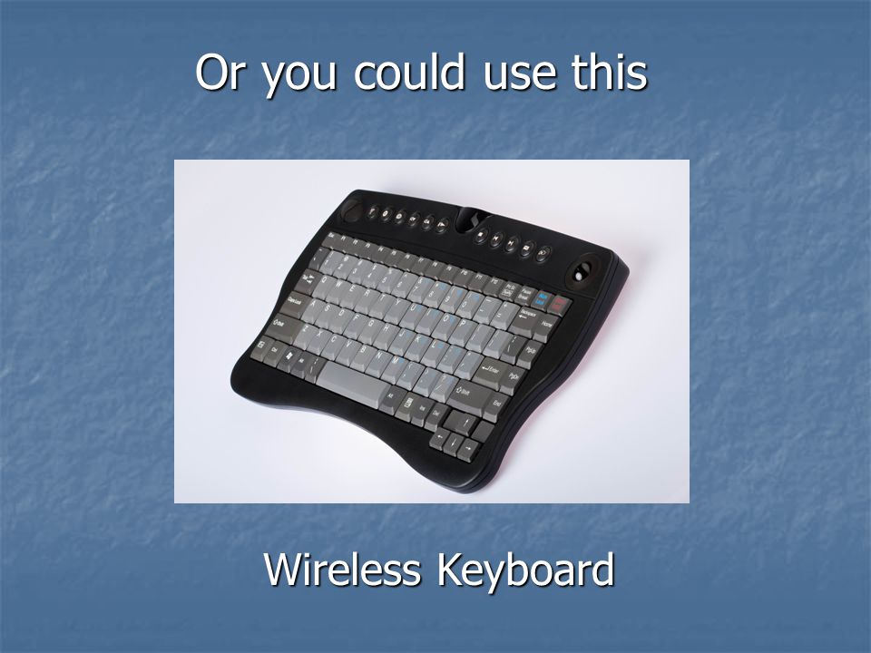Wireless Keyboard Or you could use this