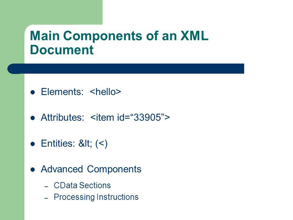 Main Components of an XML Document Elements: Attributes: Entities: < (<) Advanced Components – CData Sections – Processing Instructions
