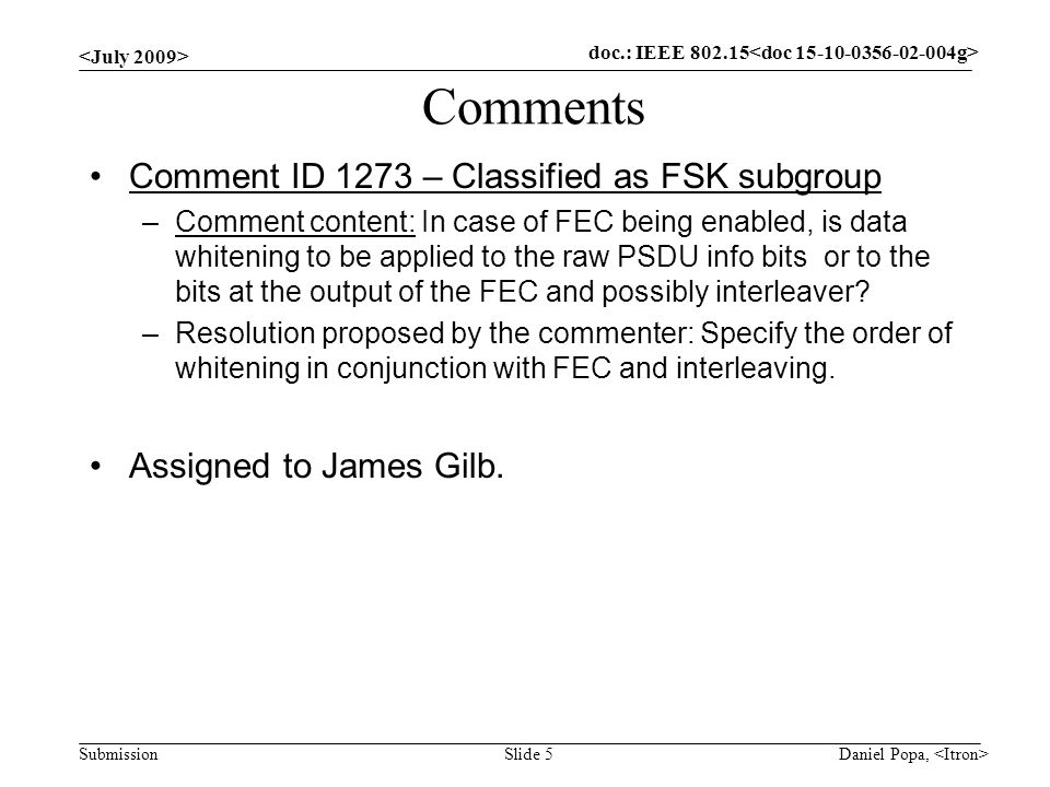 doc.: IEEE Submission Comments Comment ID 1273 – Classified as FSK subgroup –Comment content: In case of FEC being enabled, is data whitening to be applied to the raw PSDU info bits or to the bits at the output of the FEC and possibly interleaver.