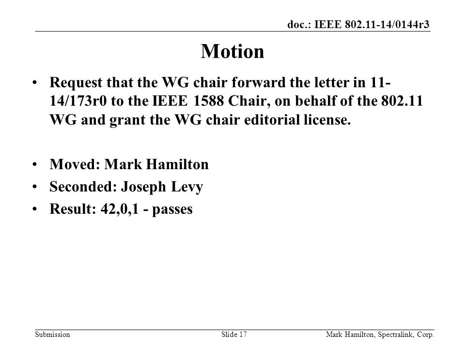 doc.: IEEE /0144r3 SubmissionMark Hamilton, Spectralink, Corp.Slide 17 Motion Request that the WG chair forward the letter in /173r0 to the IEEE 1588 Chair, on behalf of the WG and grant the WG chair editorial license.