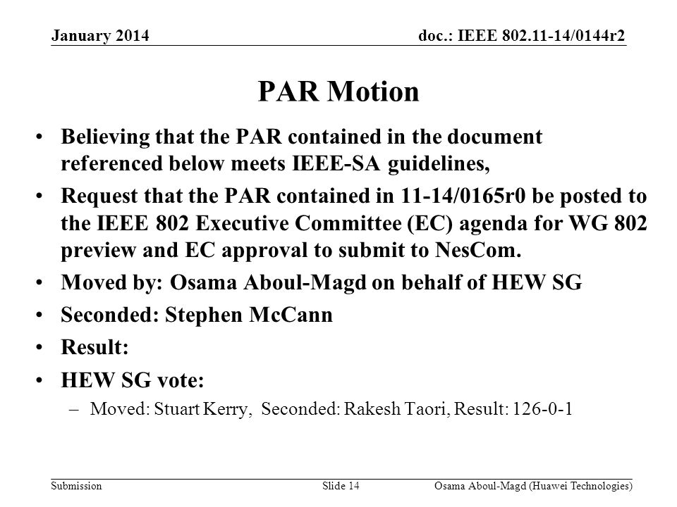 doc.: IEEE /0144r2 Submission PAR Motion Believing that the PAR contained in the document referenced below meets IEEE-SA guidelines, Request that the PAR contained in 11-14/0165r0 be posted to the IEEE 802 Executive Committee (EC) agenda for WG 802 preview and EC approval to submit to NesCom.