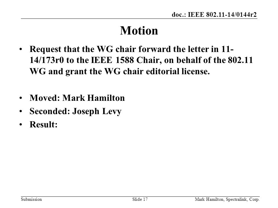 doc.: IEEE /0144r2 SubmissionMark Hamilton, Spectralink, Corp.Slide 17 Motion Request that the WG chair forward the letter in /173r0 to the IEEE 1588 Chair, on behalf of the WG and grant the WG chair editorial license.