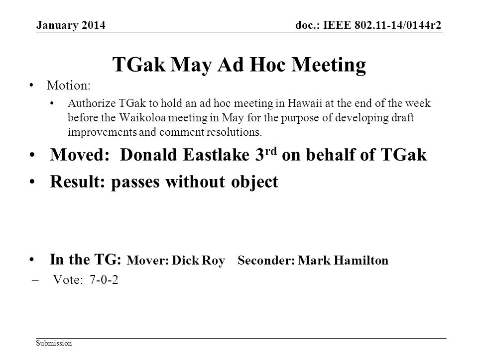 doc.: IEEE /0144r2 Submission TGak May Ad Hoc Meeting Motion: Authorize TGak to hold an ad hoc meeting in Hawaii at the end of the week before the Waikoloa meeting in May for the purpose of developing draft improvements and comment resolutions.