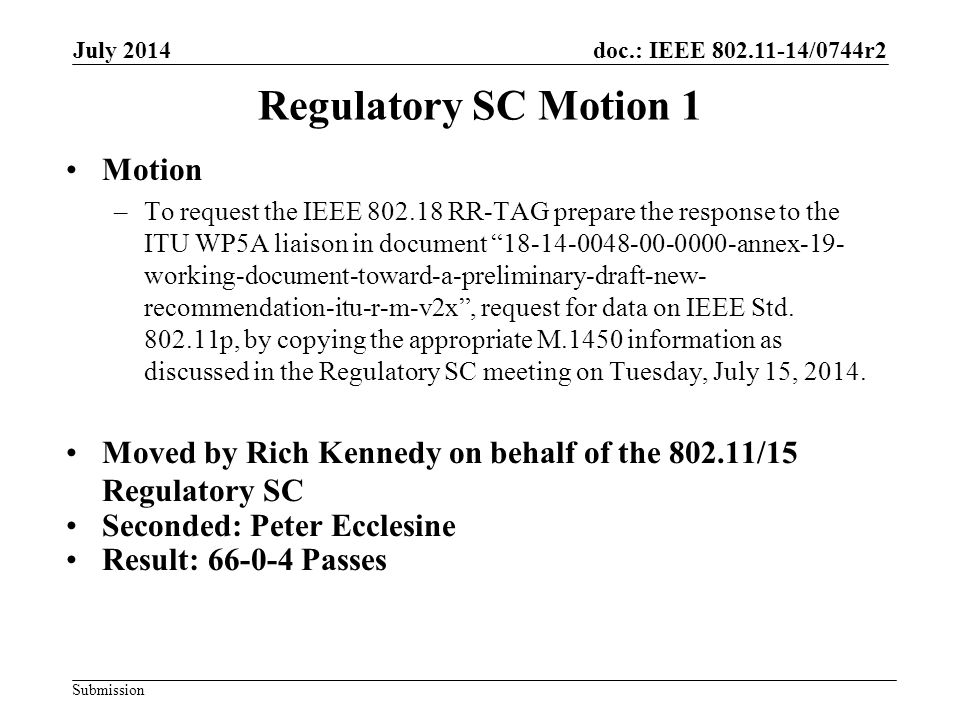 doc.: IEEE /0744r2 Submission Regulatory SC Motion 1 Motion –To request the IEEE RR-TAG prepare the response to the ITU WP5A liaison in document annex-19- working-document-toward-a-preliminary-draft-new- recommendation-itu-r-m-v2x , request for data on IEEE Std.