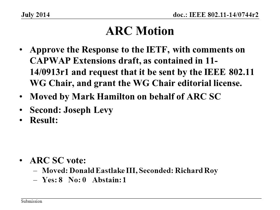 doc.: IEEE /0744r2 Submission ARC Motion Approve the Response to the IETF, with comments on CAPWAP Extensions draft, as contained in /0913r1 and request that it be sent by the IEEE WG Chair, and grant the WG Chair editorial license.
